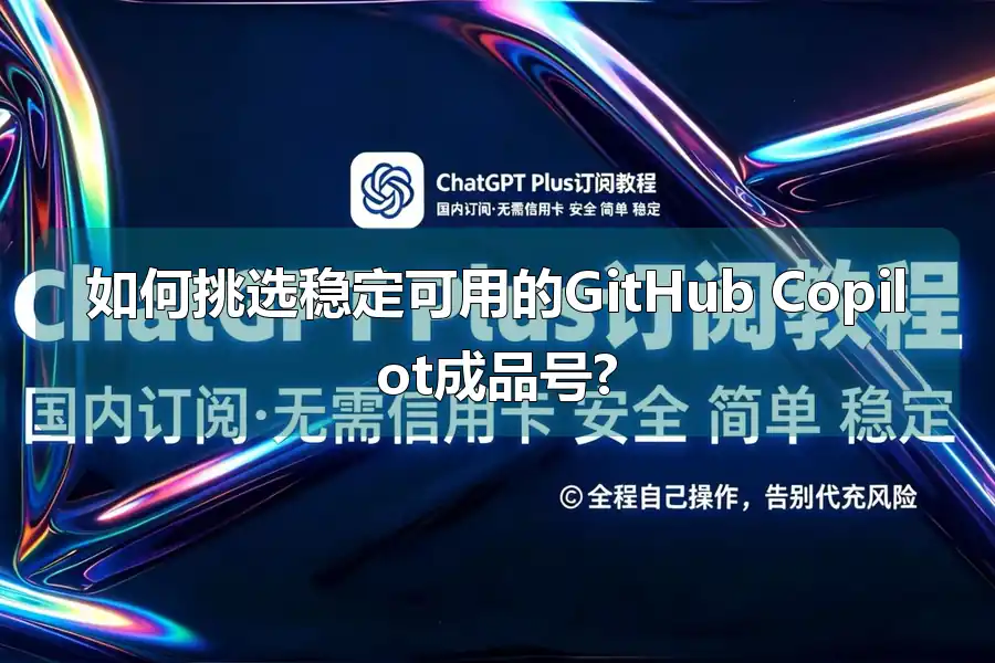 如何挑选稳定可用的GitHub Copilot成品号?